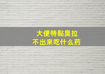 大便特黏臭拉不出来吃什么药