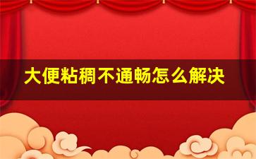 大便粘稠不通畅怎么解决