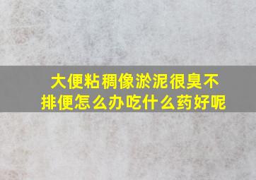 大便粘稠像淤泥很臭不排便怎么办吃什么药好呢