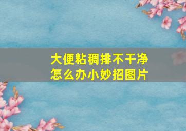 大便粘稠排不干净怎么办小妙招图片