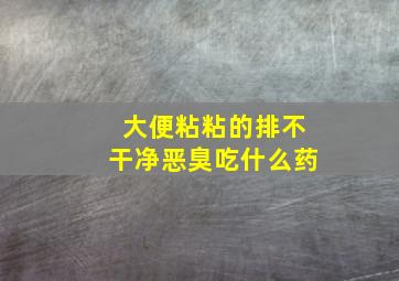 大便粘粘的排不干净恶臭吃什么药