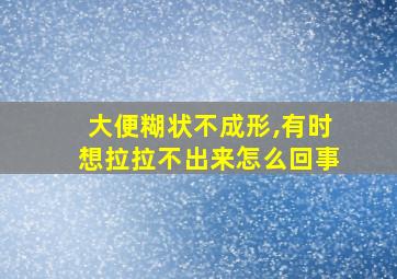 大便糊状不成形,有时想拉拉不出来怎么回事