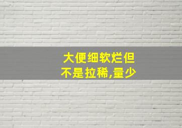 大便细软烂但不是拉稀,量少