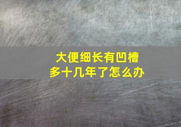 大便细长有凹槽多十几年了怎么办