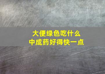 大便绿色吃什么中成药好得快一点