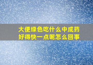 大便绿色吃什么中成药好得快一点呢怎么回事