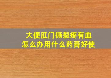 大便肛门撕裂疼有血怎么办用什么药膏好使