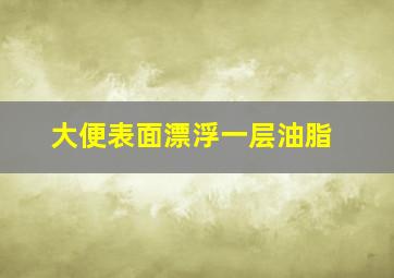 大便表面漂浮一层油脂