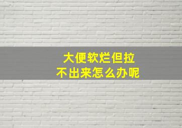 大便软烂但拉不出来怎么办呢