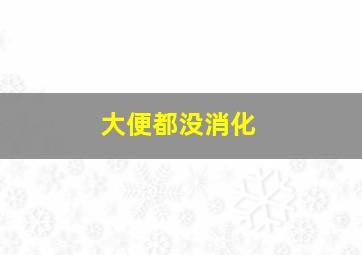 大便都没消化