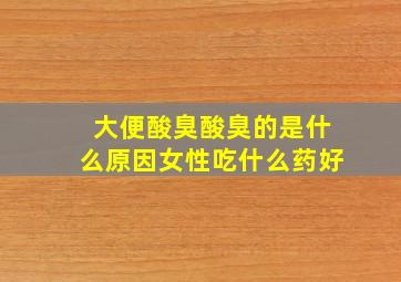 大便酸臭酸臭的是什么原因女性吃什么药好