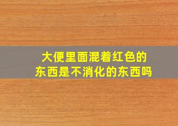 大便里面混着红色的东西是不消化的东西吗