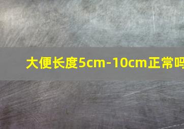 大便长度5cm-10cm正常吗