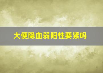 大便隐血弱阳性要紧吗