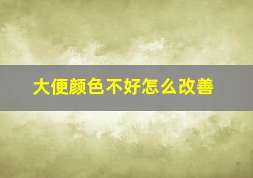 大便颜色不好怎么改善