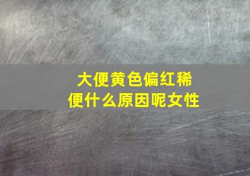 大便黄色偏红稀便什么原因呢女性