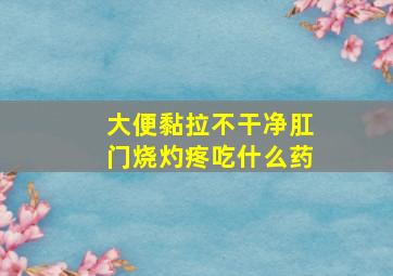 大便黏拉不干净肛门烧灼疼吃什么药