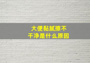 大便黏腻擦不干净是什么原因