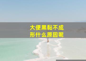 大便黑黏不成形什么原因呢