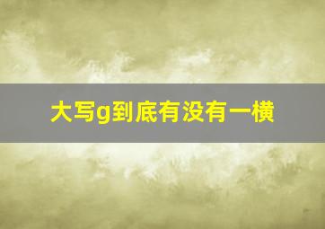 大写g到底有没有一横