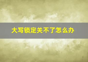 大写锁定关不了怎么办