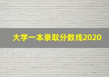 大学一本录取分数线2020