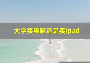 大学买电脑还是买ipad