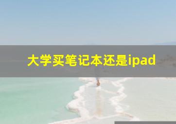 大学买笔记本还是ipad