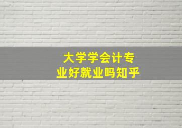 大学学会计专业好就业吗知乎