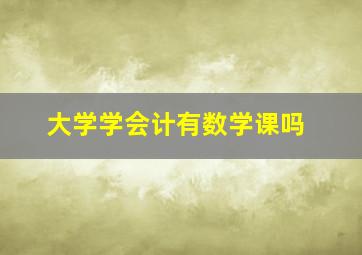 大学学会计有数学课吗