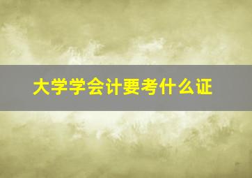 大学学会计要考什么证