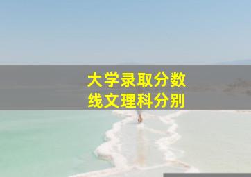 大学录取分数线文理科分别