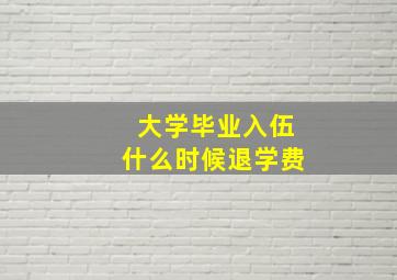 大学毕业入伍什么时候退学费