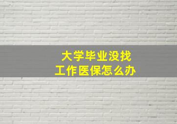 大学毕业没找工作医保怎么办