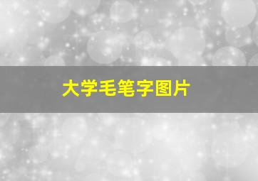 大学毛笔字图片