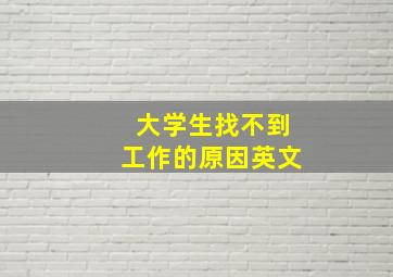 大学生找不到工作的原因英文