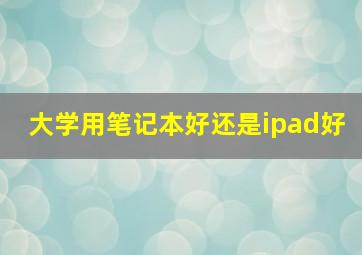 大学用笔记本好还是ipad好