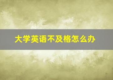 大学英语不及格怎么办