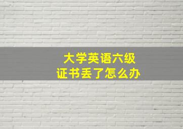 大学英语六级证书丢了怎么办