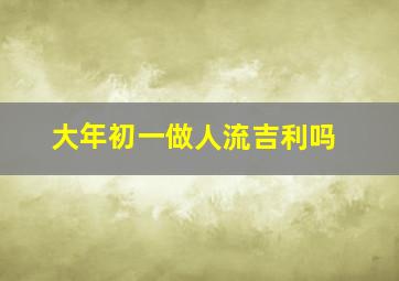 大年初一做人流吉利吗