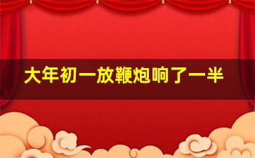 大年初一放鞭炮响了一半