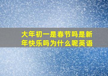 大年初一是春节吗是新年快乐吗为什么呢英语