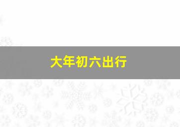 大年初六出行