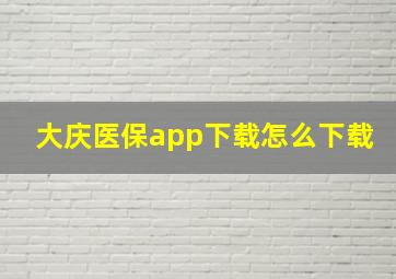 大庆医保app下载怎么下载