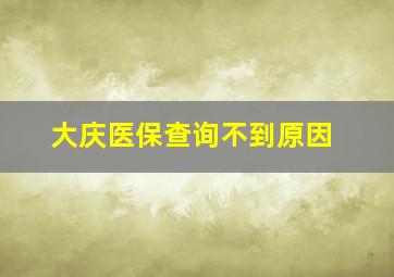 大庆医保查询不到原因