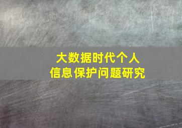 大数据时代个人信息保护问题研究