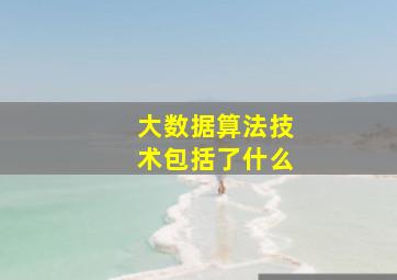 大数据算法技术包括了什么