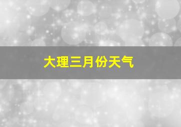 大理三月份天气