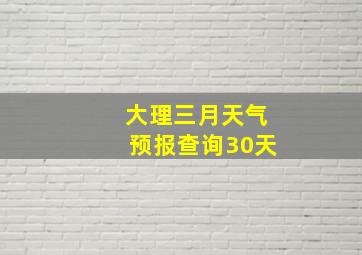 大理三月天气预报查询30天