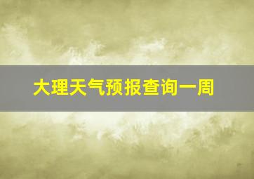 大理天气预报查询一周